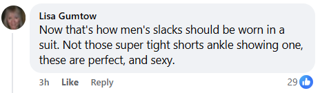 "Now that's how men's slacks should be worn in a suit. Not those super tight shorts ankle showing one, these are perfect, and sexy."